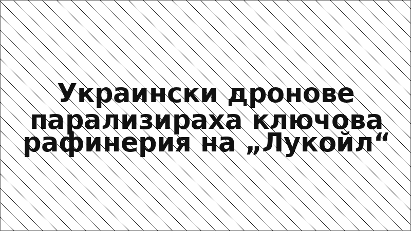 Украински дронове парализираха ключова рафинерия на „Лукойл“