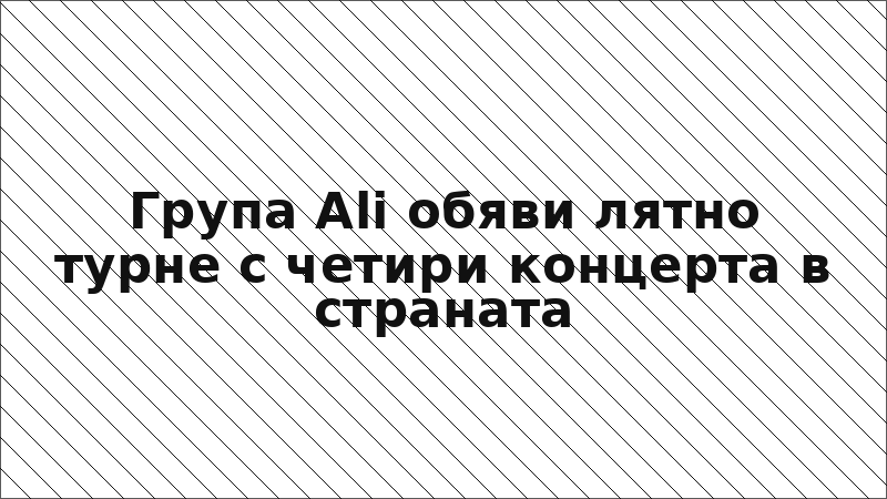 Група Ali обяви лятно турне с четири концерта в страната