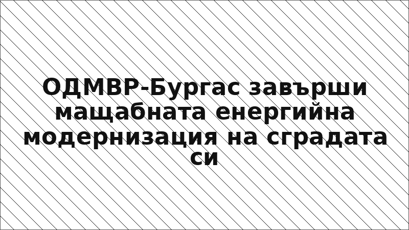 ОДМВР-Бургас завърши мащабната енергийна модернизация на сградата си