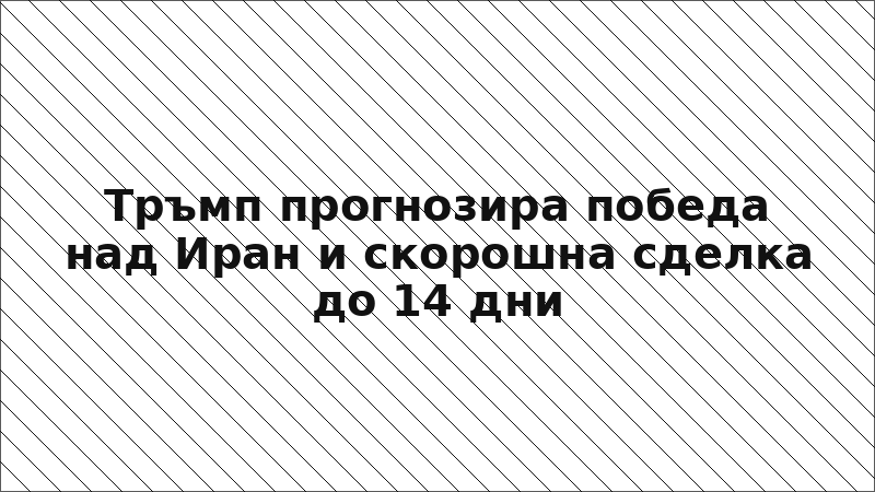 Тръмп прогнозира победа над Иран и скорошна сделка до 14 дни