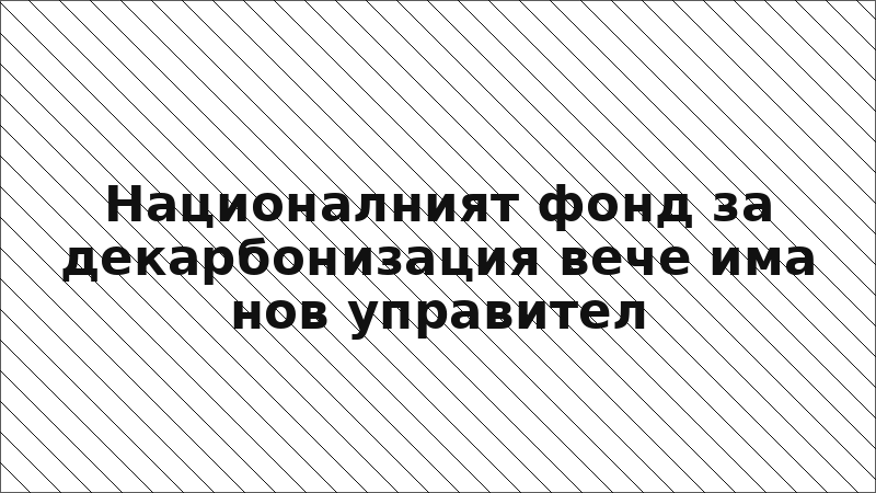 Националният фонд за декарбонизация вече има нов управител