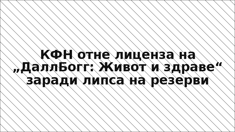 КФН отне лиценза на „ДаллБогг: Живот и здраве“ заради липса на резерви