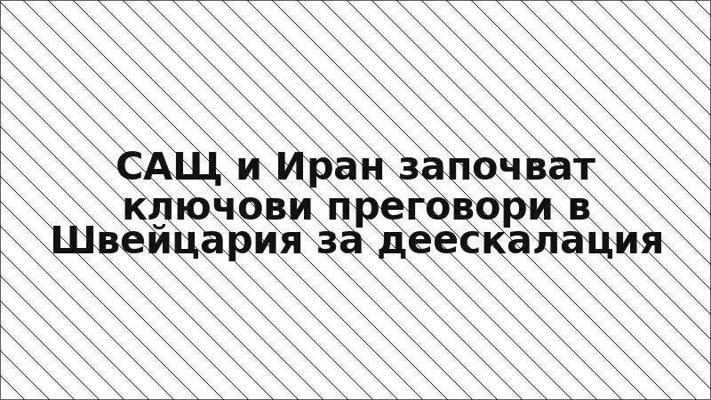 САЩ и Иран започват ключови преговори в Швейцария за деескалация