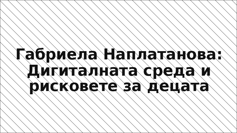 Габриела Наплатанова: Дигиталната среда и рисковете за децата