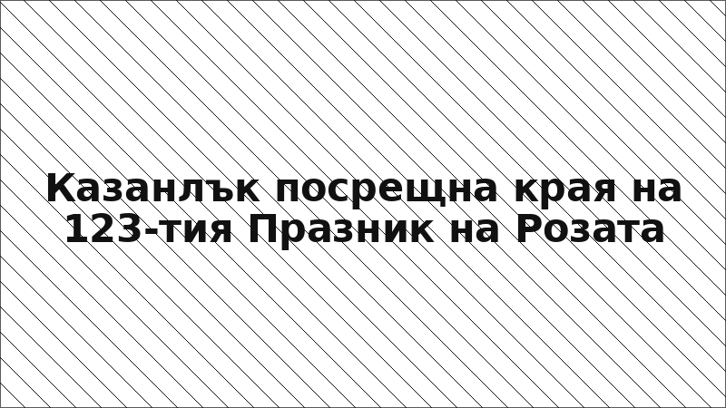 Казанлък посрещна края на 123-тия Празник на Розата