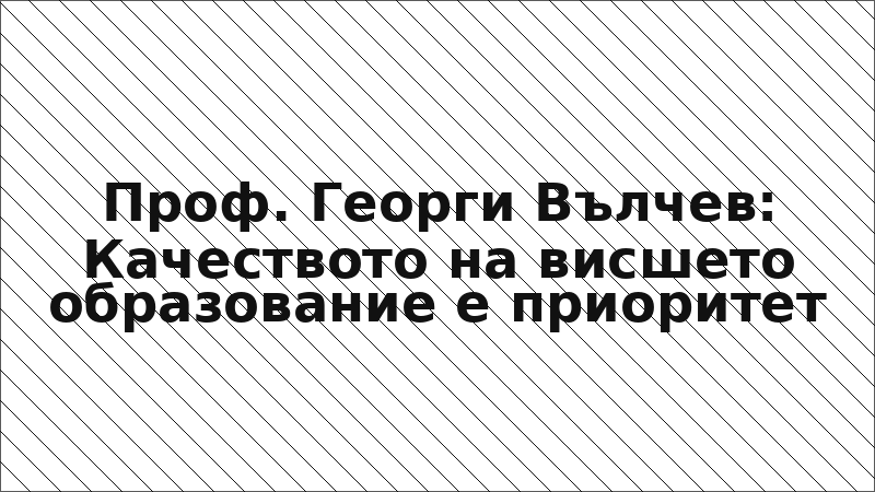 Проф. Георги Вълчев: Качеството на висшето образование е приоритет