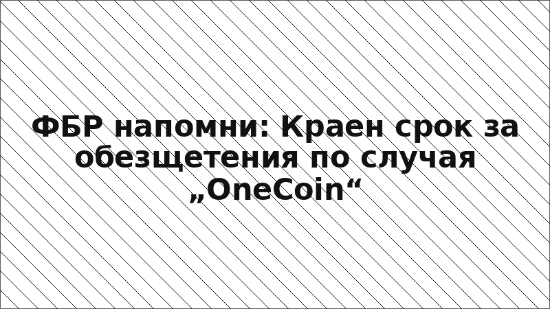 ФБР напомни: Краен срок за обезщетения по случая „OneCoin“