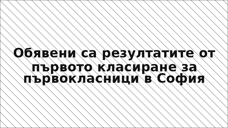 Обявени са резултатите от първото класиране за първокласници в София
