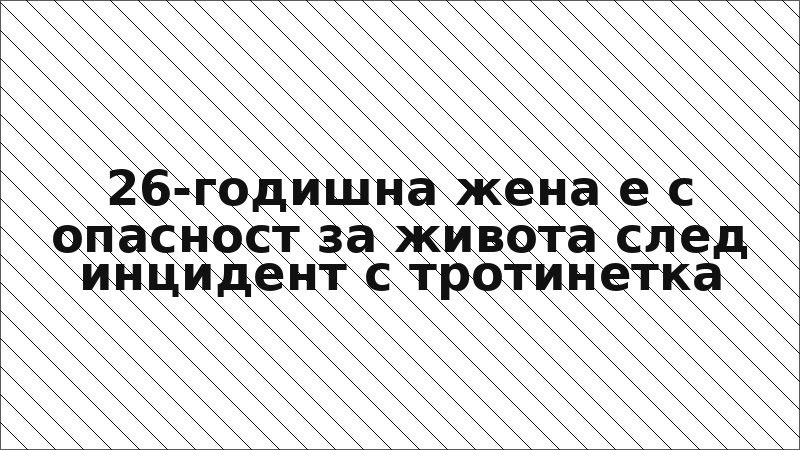 26-годишна жена е с опасност за живота след инцидент с тротинетка