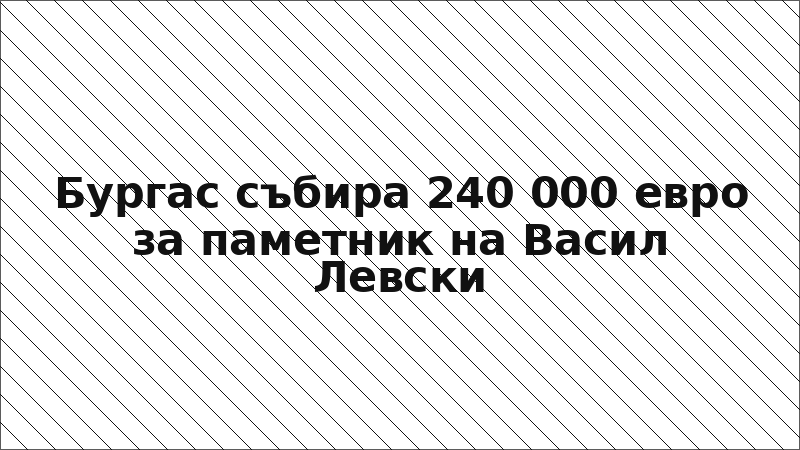 Бургас събира 240 000 евро за паметник на Васил Левски