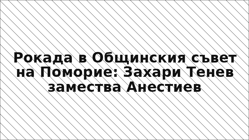 Рокада в Общинския съвет на Поморие: Захари Тенев замества Анестиев