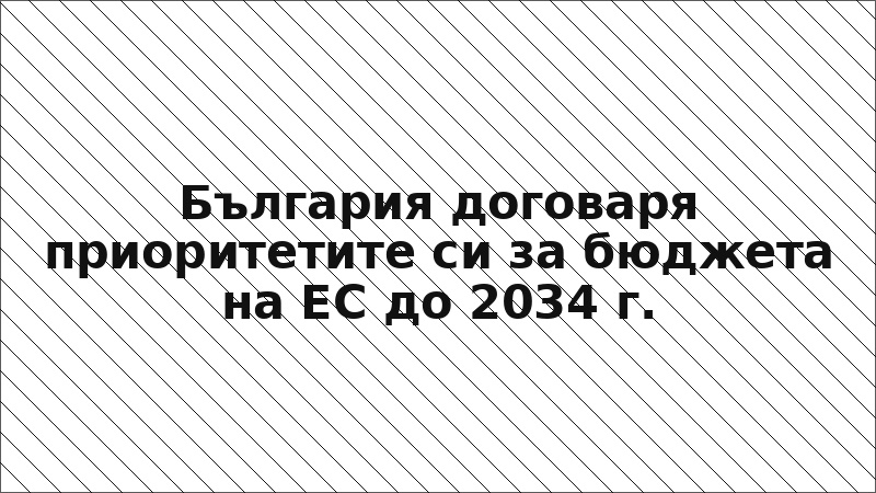 България договаря приоритетите си за бюджета на ЕС до 2034 г.