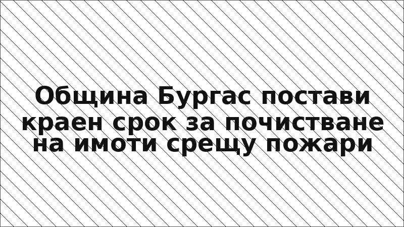 Община Бургас постави краен срок за почистване на имоти срещу пожари