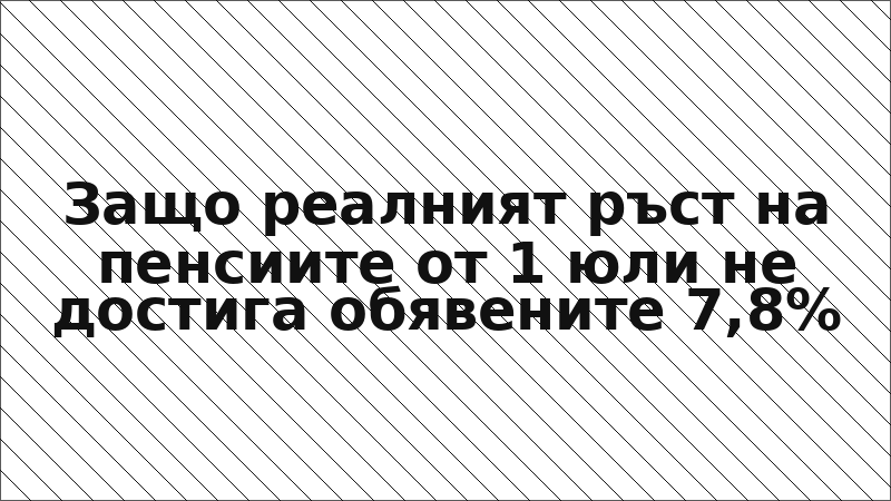 Защо реалният ръст на пенсиите от 1 юли не достига обявените 7,8%