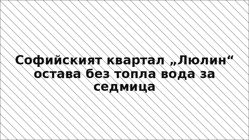 Софийският квартал „Люлин“ остава без топла вода за седмица
