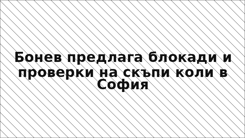 Бонев предлага блокади и проверки на скъпи коли в София