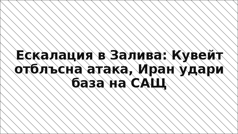 Ескалация в Залива: Кувейт отблъсна атака, Иран удари база на САЩ
