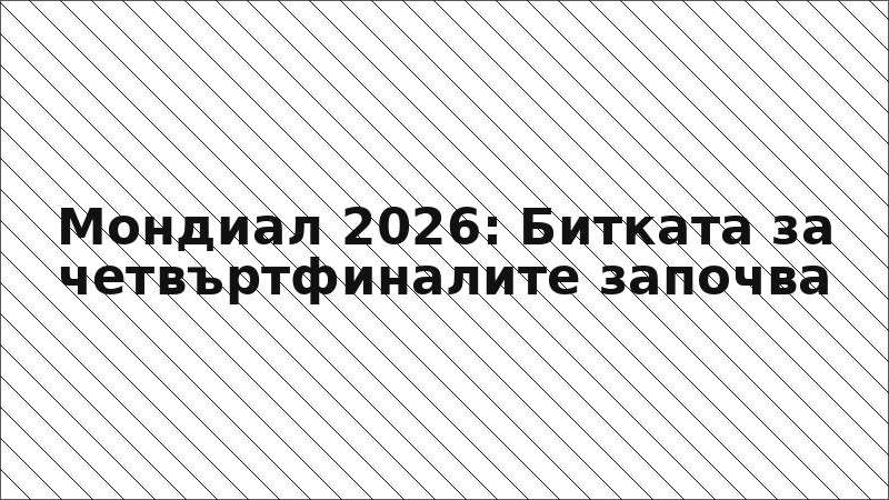 Мондиал 2026: Битката за четвъртфиналите започва