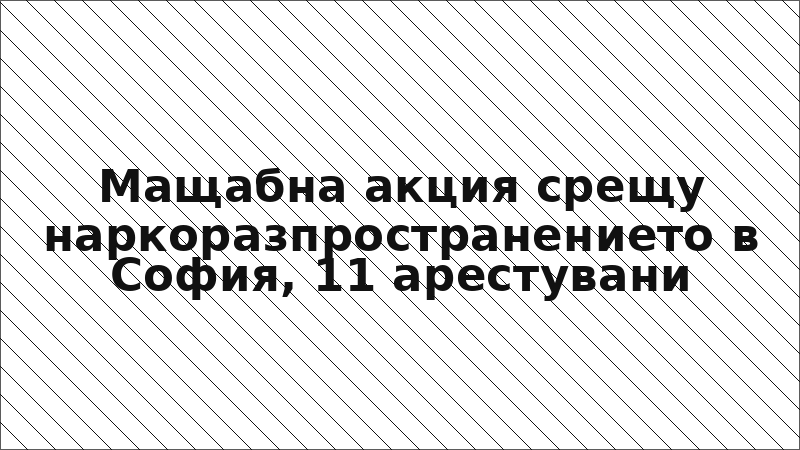Мащабна акция срещу наркоразпространението в София, 11 арестувани