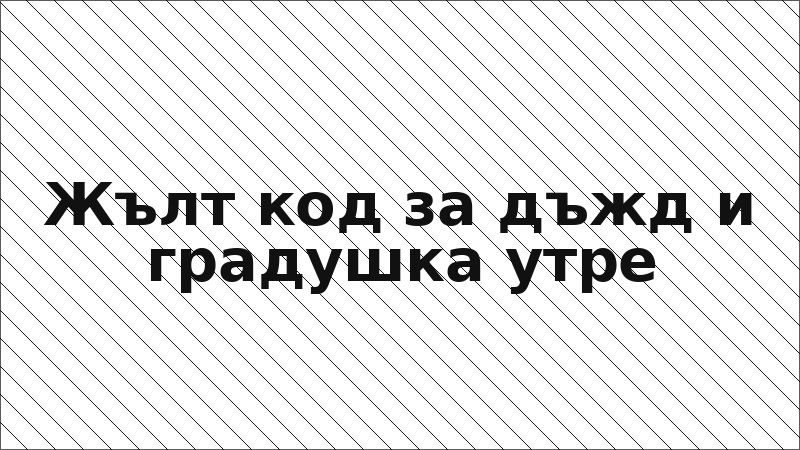 Жълт код за дъжд и градушка утре