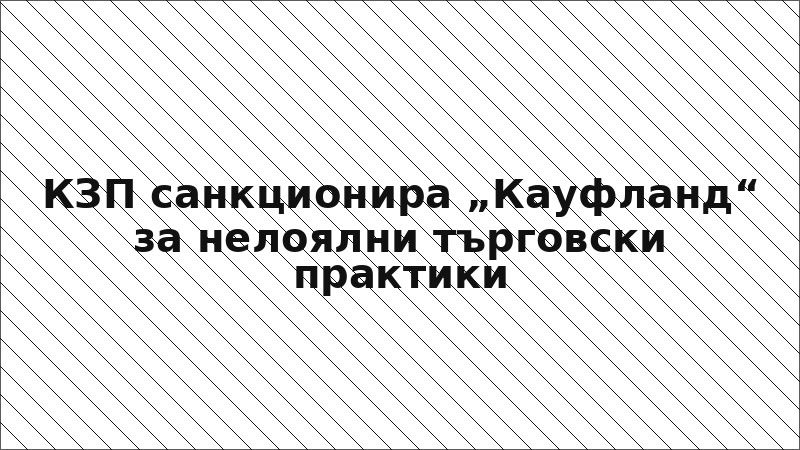 КЗП санкционира „Кауфланд“ за нелоялни търговски практики
