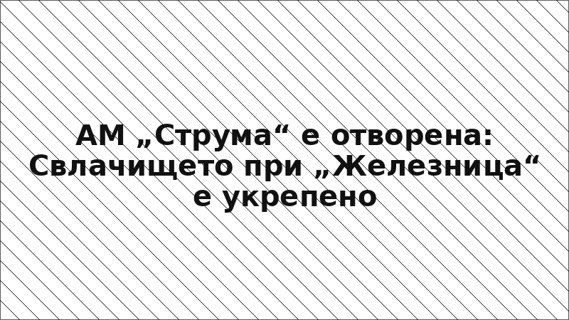 АМ „Струма“ е отворена: Свлачището при „Железница“ е укрепено
