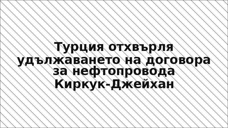 Турция отхвърля удължаването на договора за нефтопровода Киркук-Джейхан
