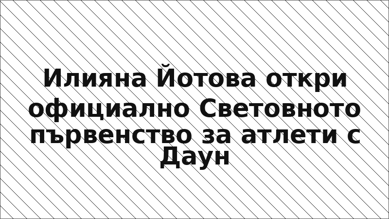 Илияна Йотова откри официално Световното първенство за атлети с Даун