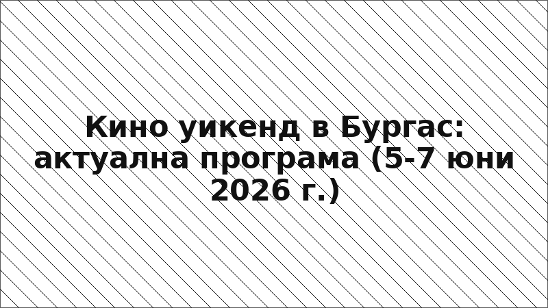 Кино уикенд в Бургас: актуална програма (5-7 юни 2026 г.)