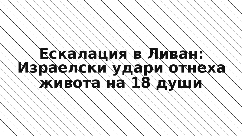 Ескалация в Ливан: Израелски удари отнеха живота на 18 души