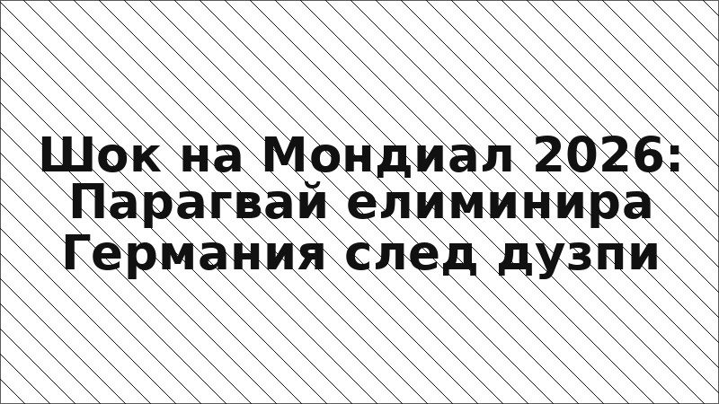 Шок на Мондиал 2026: Парагвай елиминира Германия след дузпи