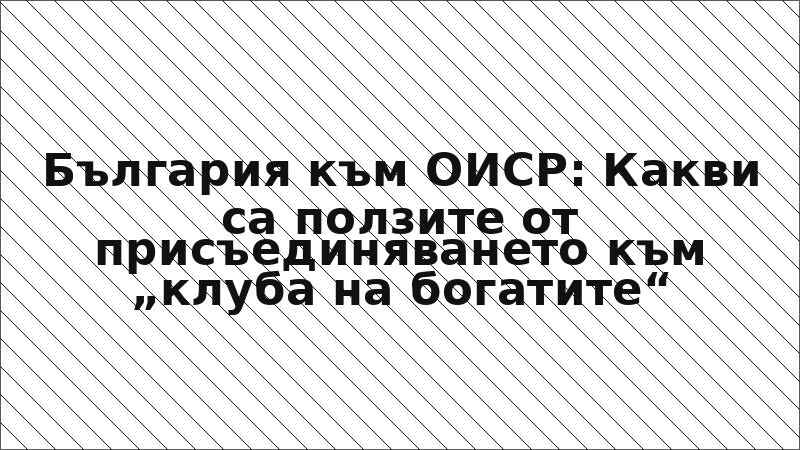 България към ОИСР: Какви са ползите от присъединяването към „клуба на богатите“