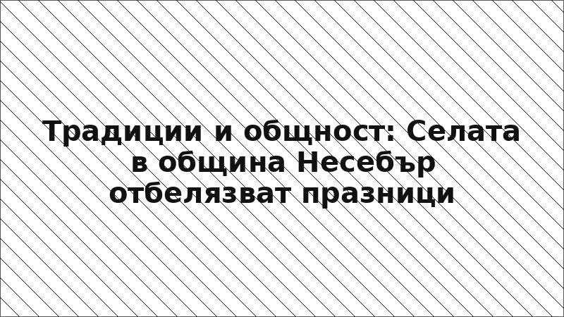 Традиции и общност: Селата в община Несебър отбелязват празници