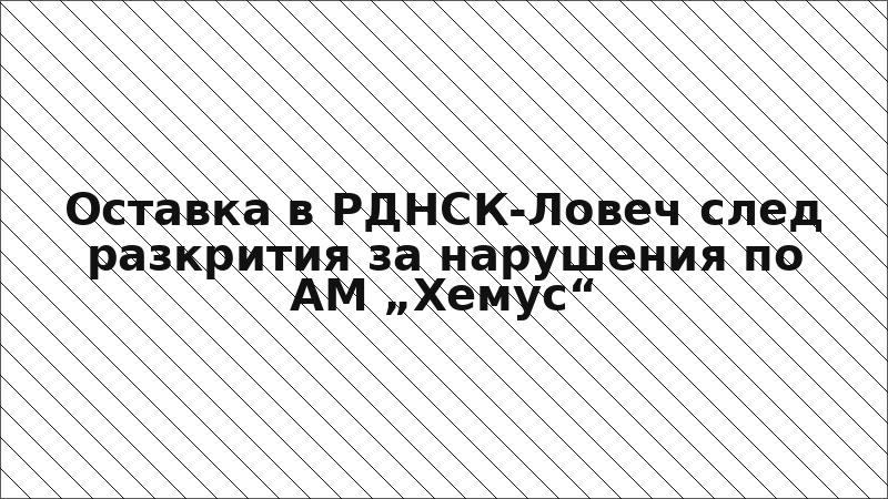 Оставка в РДНСК-Ловеч след разкрития за нарушения по АМ „Хемус“