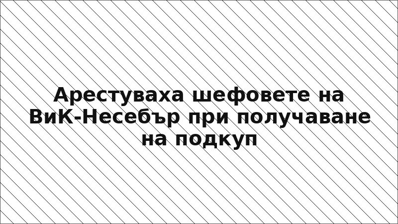 Арестуваха шефовете на ВиК-Несебър при получаване на подкуп