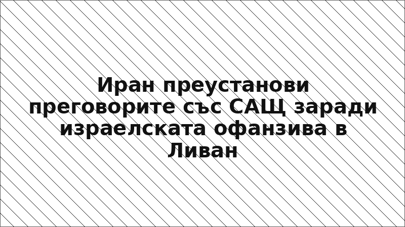 Иран преустанови преговорите със САЩ заради израелската офанзива в Ливан