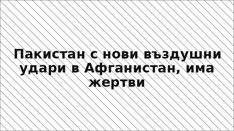 Пакистан с нови въздушни удари в Афганистан, има жертви