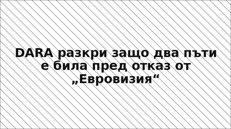 DARA разкри защо два пъти е била пред отказ от „Евровизия“