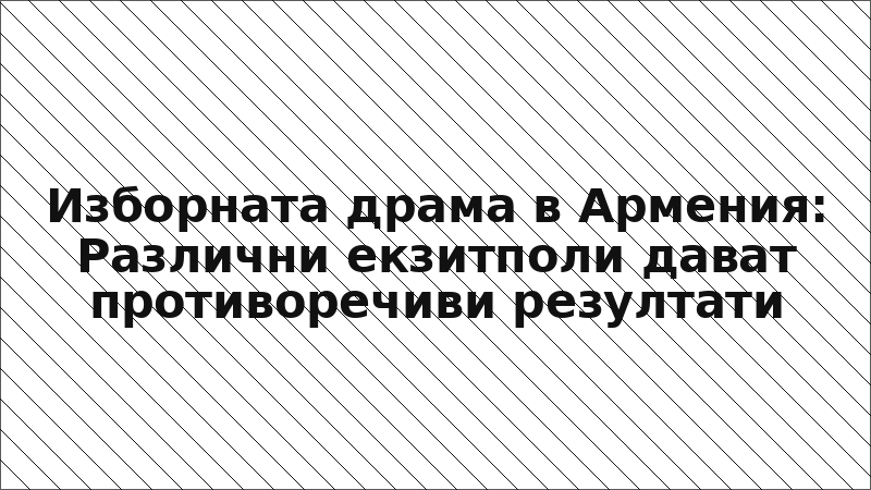 Изборната драма в Армения: Различни екзитполи дават противоречиви резултати