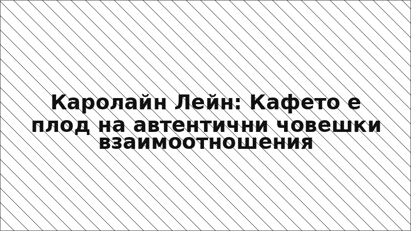 Каролайн Лейн: Кафето е плод на автентични човешки взаимоотношения