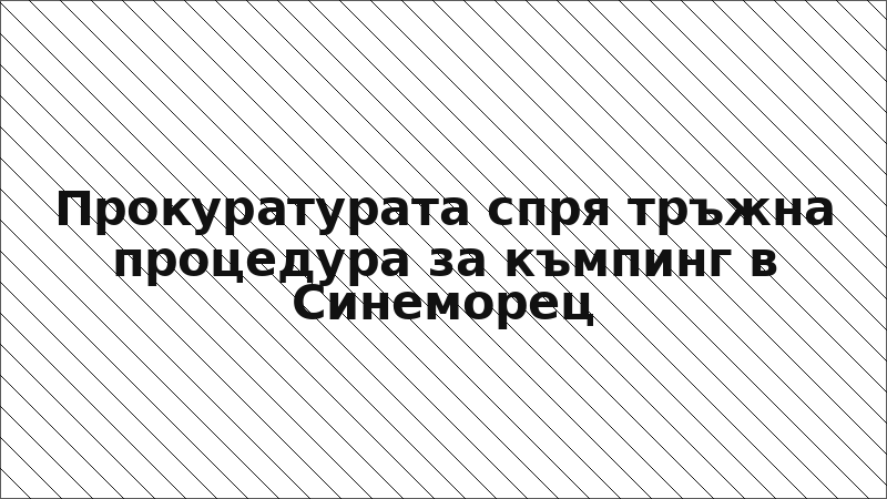 Прокуратурата спря тръжна процедура за къмпинг в Синеморец