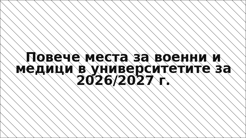 Повече места за военни и медици в университетите за 2026/2027 г.