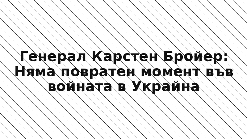 Генерал Карстен Бройер: Няма повратен момент във войната в Украйна