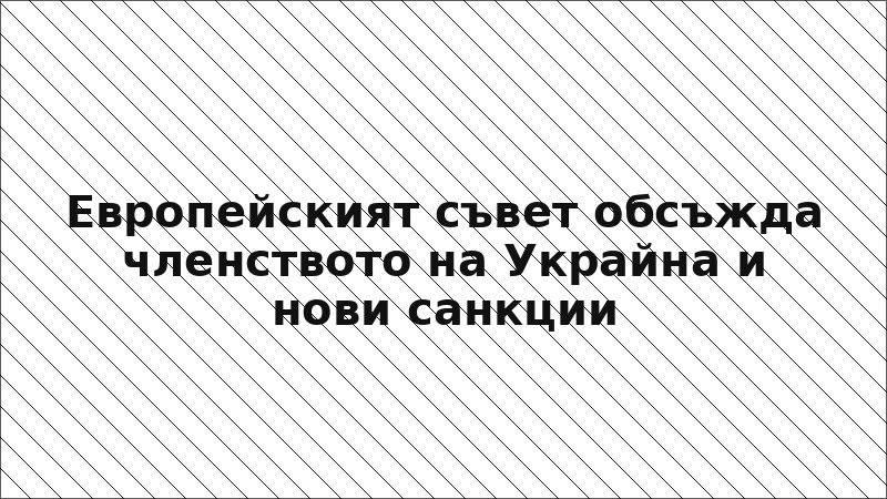 Европейският съвет обсъжда членството на Украйна и нови санкции
