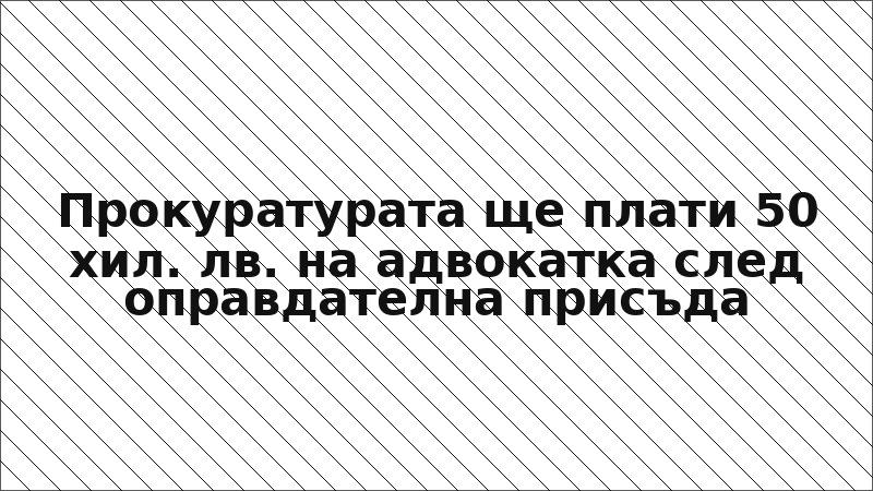 Прокуратурата ще плати 50 хил. лв. на адвокатка след оправдателна присъда