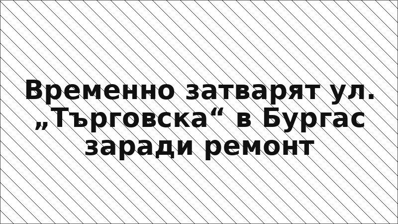 Временно затварят ул. „Търговска“ в Бургас заради ремонт