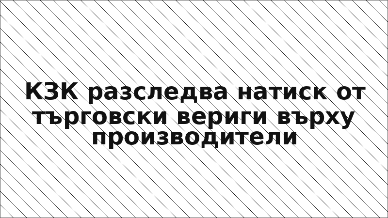 КЗК разследва натиск от търговски вериги върху производители