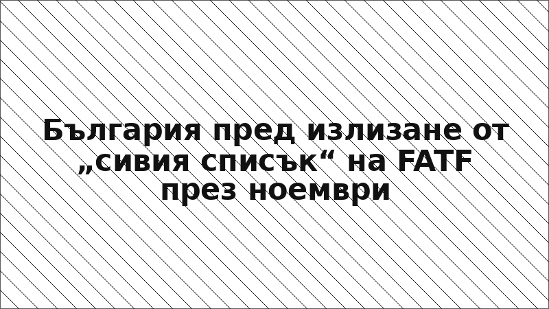 България пред излизане от „сивия списък“ на FATF през ноември