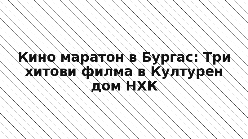 Кино маратон в Бургас: Три хитови филма в Културен дом НХК