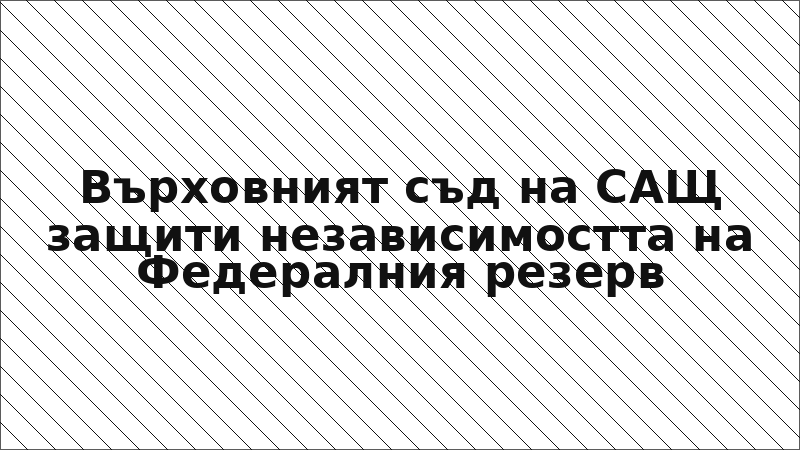 Върховният съд на САЩ защити независимостта на Федералния резерв
